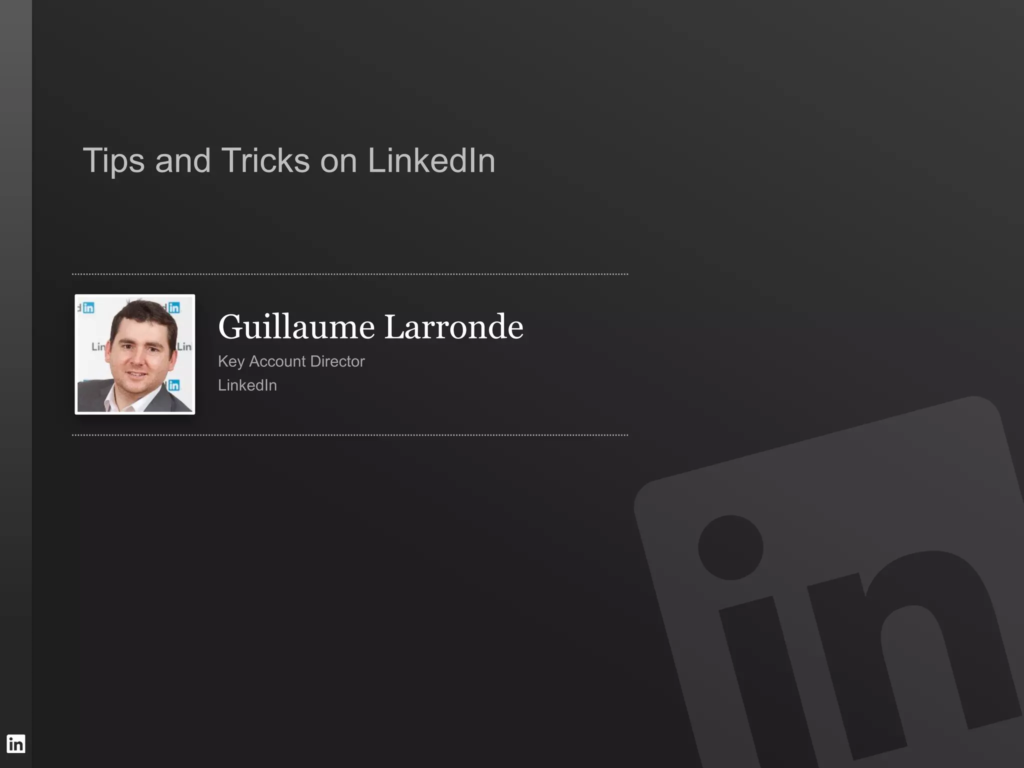 Tips and Tricks on LinkedIn



        Guillaume Larronde
        Key Account Director
        LinkedIn
 