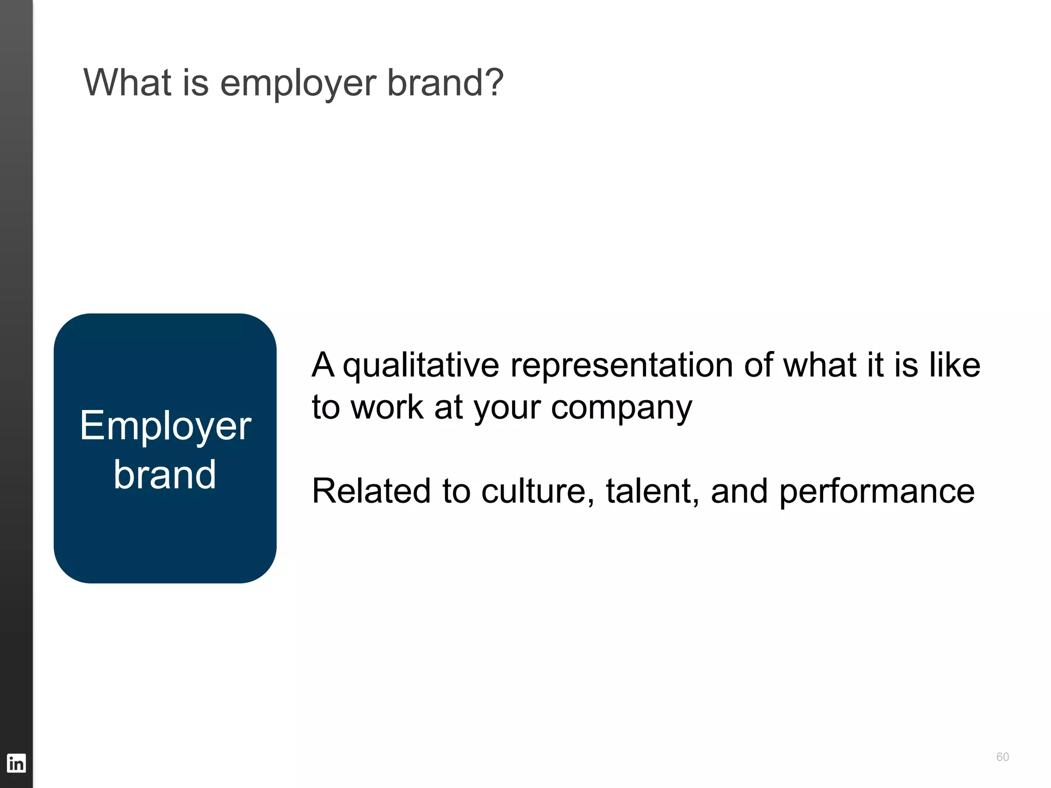 What is employer brand?




            A qualitative representation of what it is like
            to work at your company
Employer
 brand      Related to culture, talent, and performance




                                                              60
 