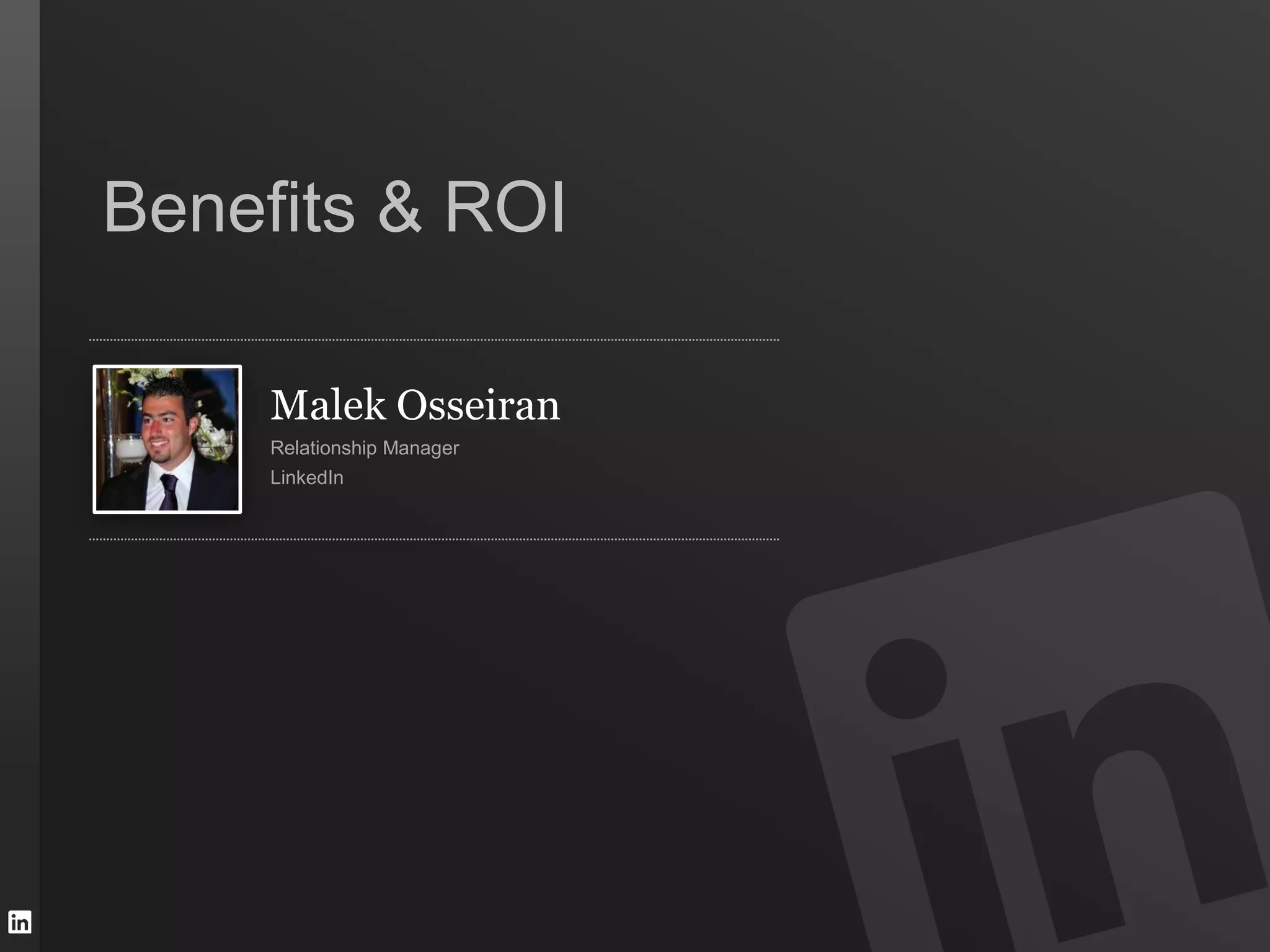 Benefits & ROI

     Malek Osseiran
     Relationship Manager
     LinkedIn
 