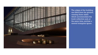 The edges of the building
are lifted from the ground,
creating three aisles
which accommodate the
book collection and, at
the same time, enclose a
central triangular space.
 
