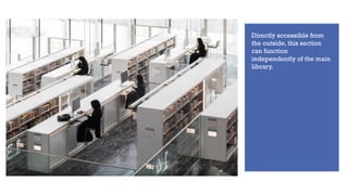 Directly accessible from
the outside, this section
can function
independently of the main
library.
 