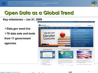 http://www.unpan.org/dpadm/
10
Open Data as a Global TrendOpen Data as a Global Trend
Key milestones – Jan 21, 2009
Data.gov went live
76 data sets and tools
from 11 government
agencies
 