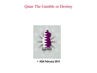 Qatar The Gamble or Destiny

 ASA February 2014

 