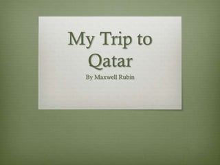 My Trip to
Qatar
By Maxwell Rubin
 