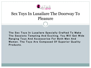 The Sex Toys In Lusailare Specially Crafted To Make
The Sessions Tempting And Exciting. You Will Get Wide
Ranging Toys And Accessorise For Both Men And
Women. The Toys Are Composed Of Superior Quality
Products.
Sex Toys In Lusailare The Doorway To
Pleasure
 