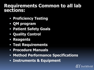 Requirements Common to all lab
sections:
   Proficiency Testing
   QM program
   Patient Safety Goals
   Quality Control
   Reagents
   Test Requirements
   Procedure Manuals
   Method Performance Specifications
   Instruments & Equipment
 