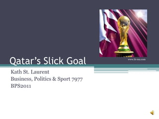 Qatar’s Slick Goal                www.bi-me.com




Kath St. Laurent
Business, Politics & Sport 7977
BPS2011
 