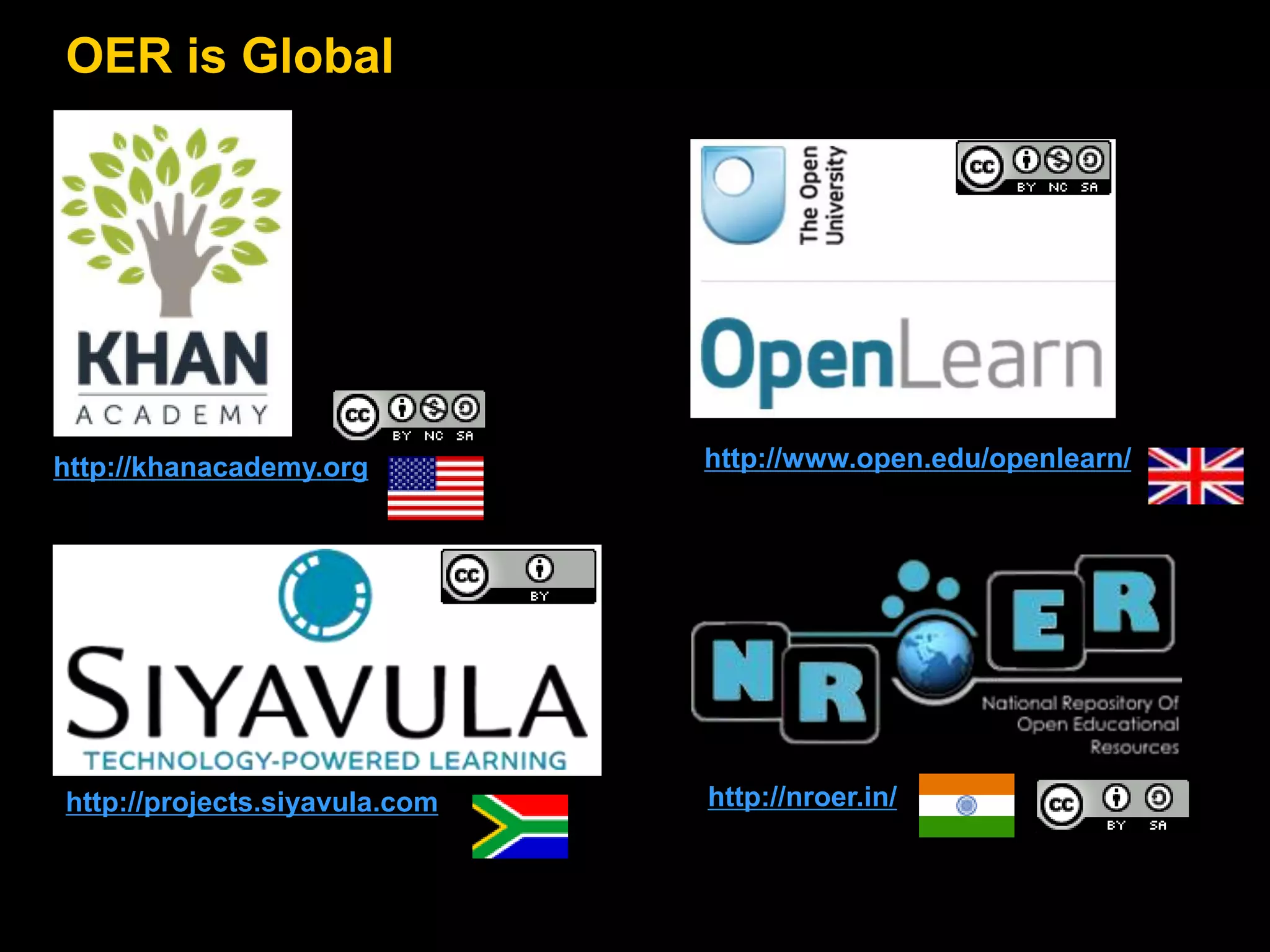 OER is Global 
http://khanacademy.org 
http://www.open.edu/openlearn/ 
http://projects.siyavula.com http://nroer.in/ 
 