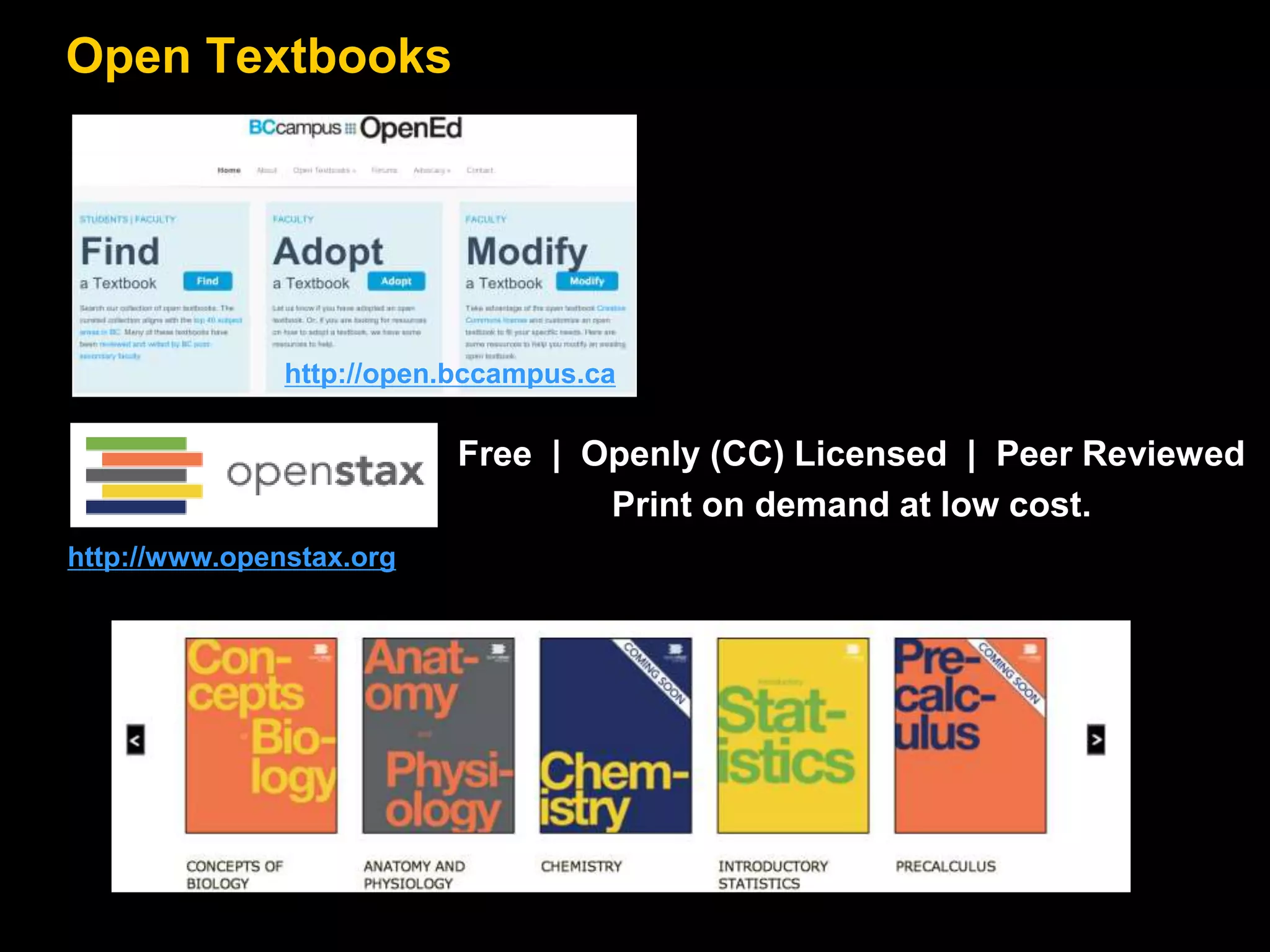 Open Textbooks 
http://open.bccampus.ca 
http://www.openstax.org 
Free | Openly (CC) Licensed | Peer Reviewed 
Print on demand at low cost. 
 