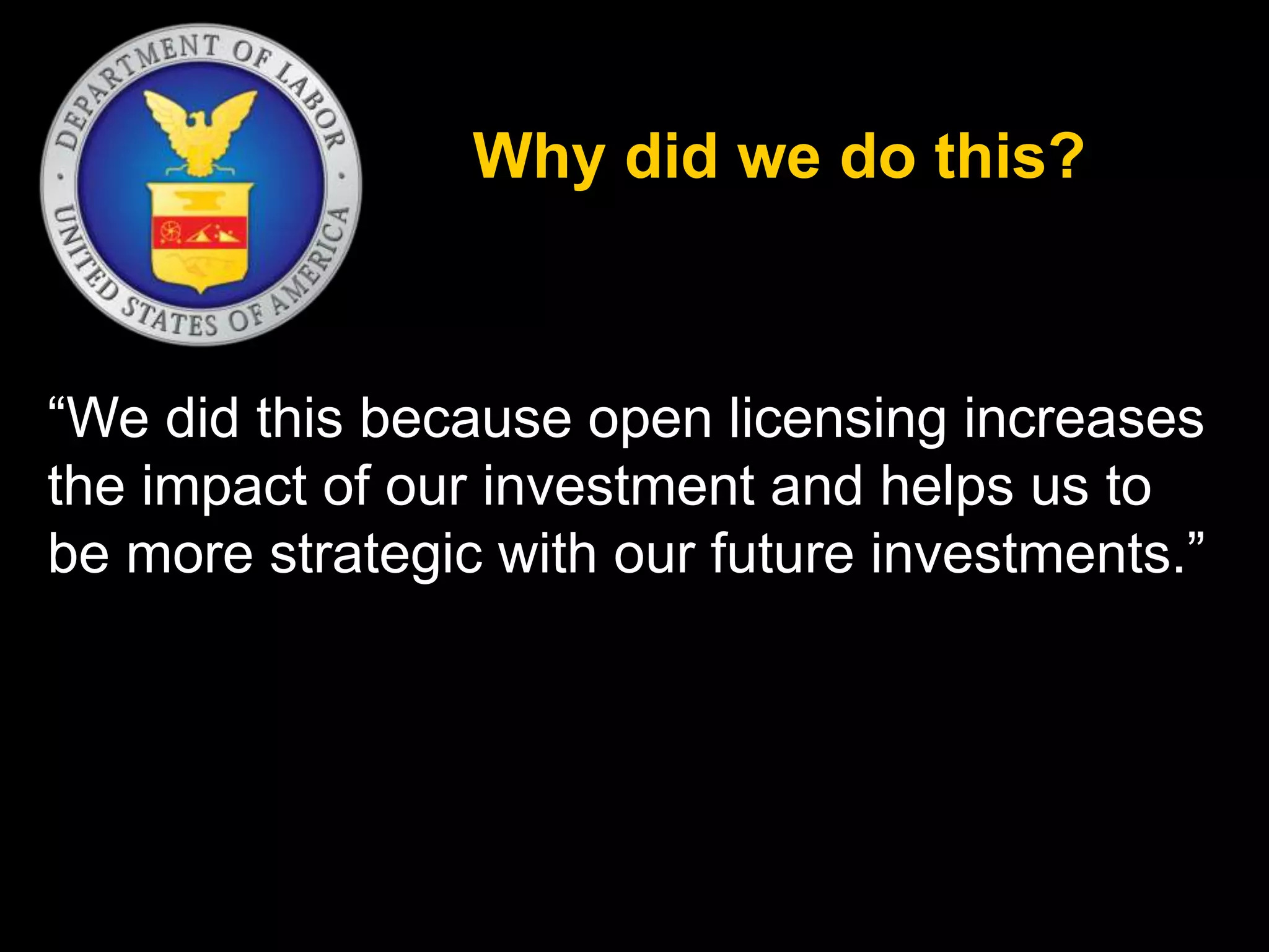Why did we do this? 
“We did this because open licensing increases 
the impact of our investment and helps us to 
be more strategic with our future investments.” 
 