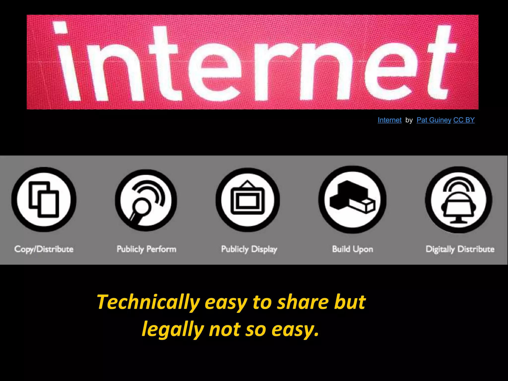 Technically easy to share but 
legally not so easy. 
Internet by Pat Guiney CC BY 
 