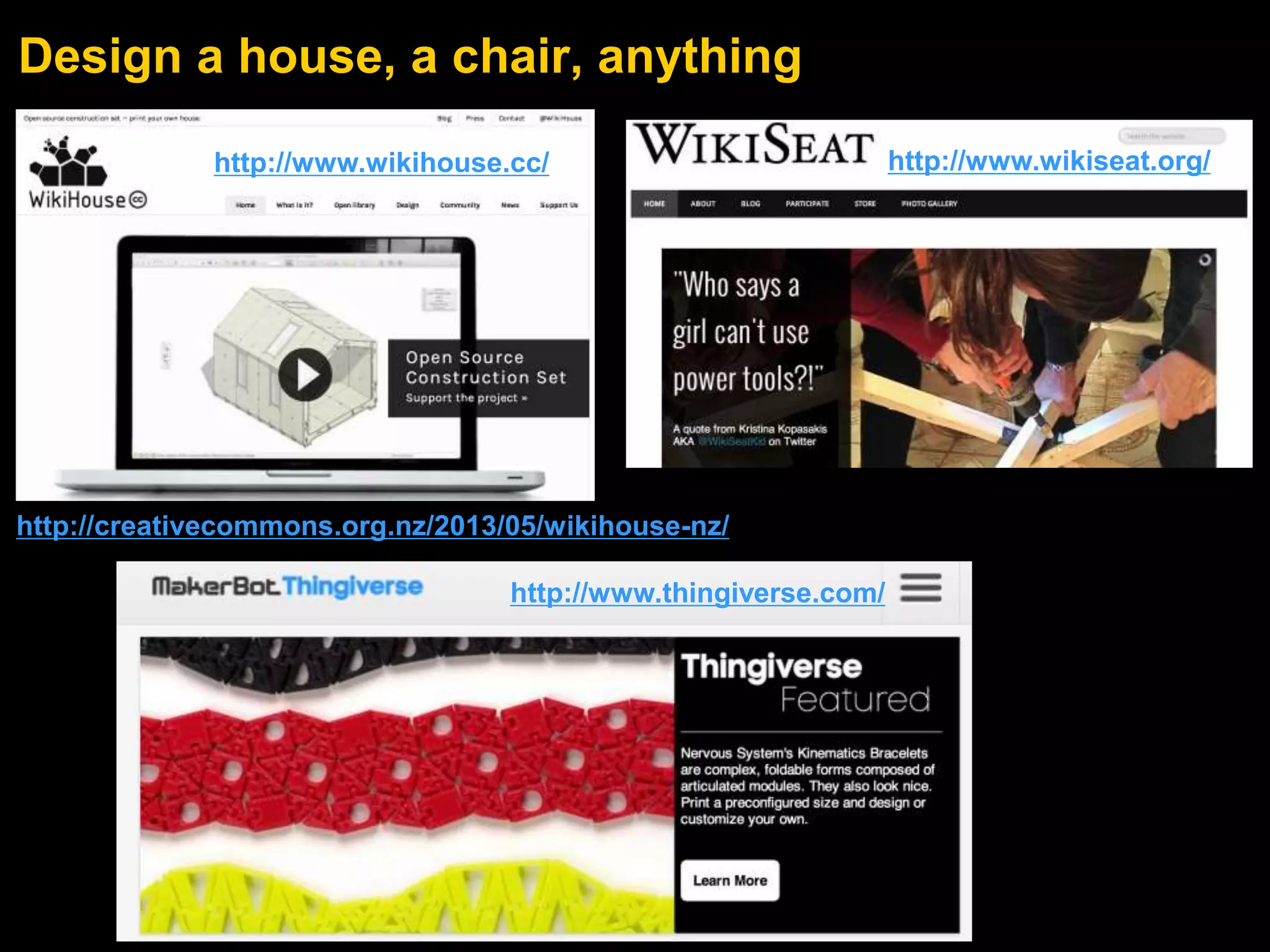Design a house, a chair, anything 
http://www.wikihouse.cc/ http://www.wikiseat.org/ 
http://creativecommons.org.nz/2013/05/wikihouse-nz/ 
http://www.thingiverse.com/ 
 