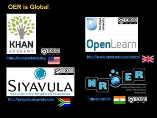 OER is Global 
http://khanacademy.org 
http://www.open.edu/openlearn/ 
http://projects.siyavula.com http://nroer.in/ 
 