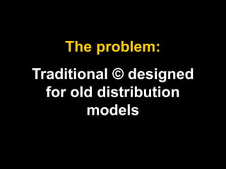 The problem: 
Traditional © designed 
for old distribution 
models 
 