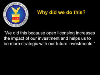 Why did we do this? 
“We did this because open licensing increases 
the impact of our investment and helps us to 
be more strategic with our future investments.” 
 