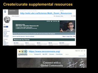 Create/curate supplemental resources 
http://wiki.ubc.ca/Science:Math_Exam_Resources 
https://www.oercommons.org/ 
 