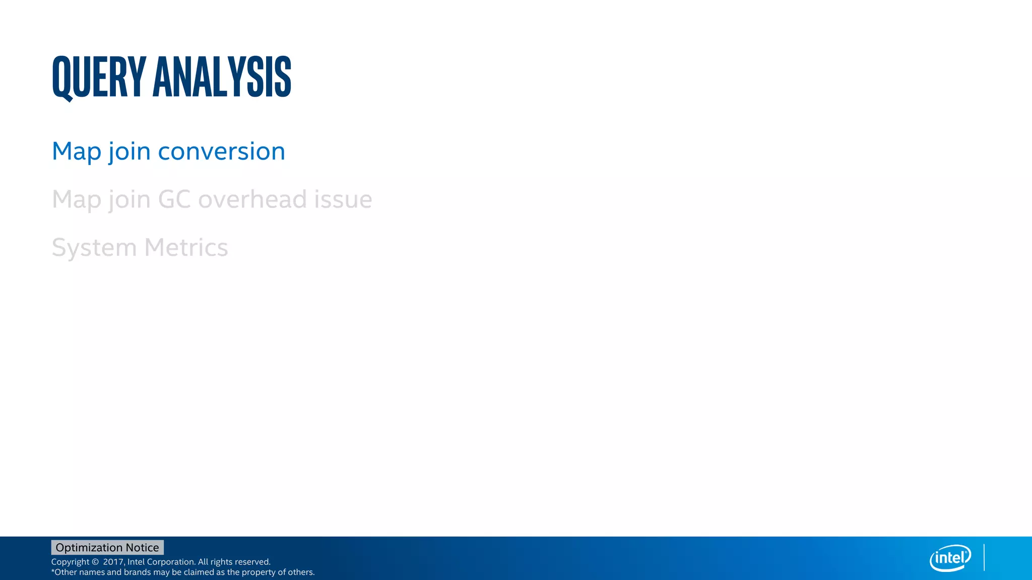 Copyright © 2017, Intel Corporation. All rights reserved.
*Other names and brands may be claimed as the property of others.
Optimization Notice
Queryanalysis
Map join conversion
Map join GC overhead issue
System Metrics
 