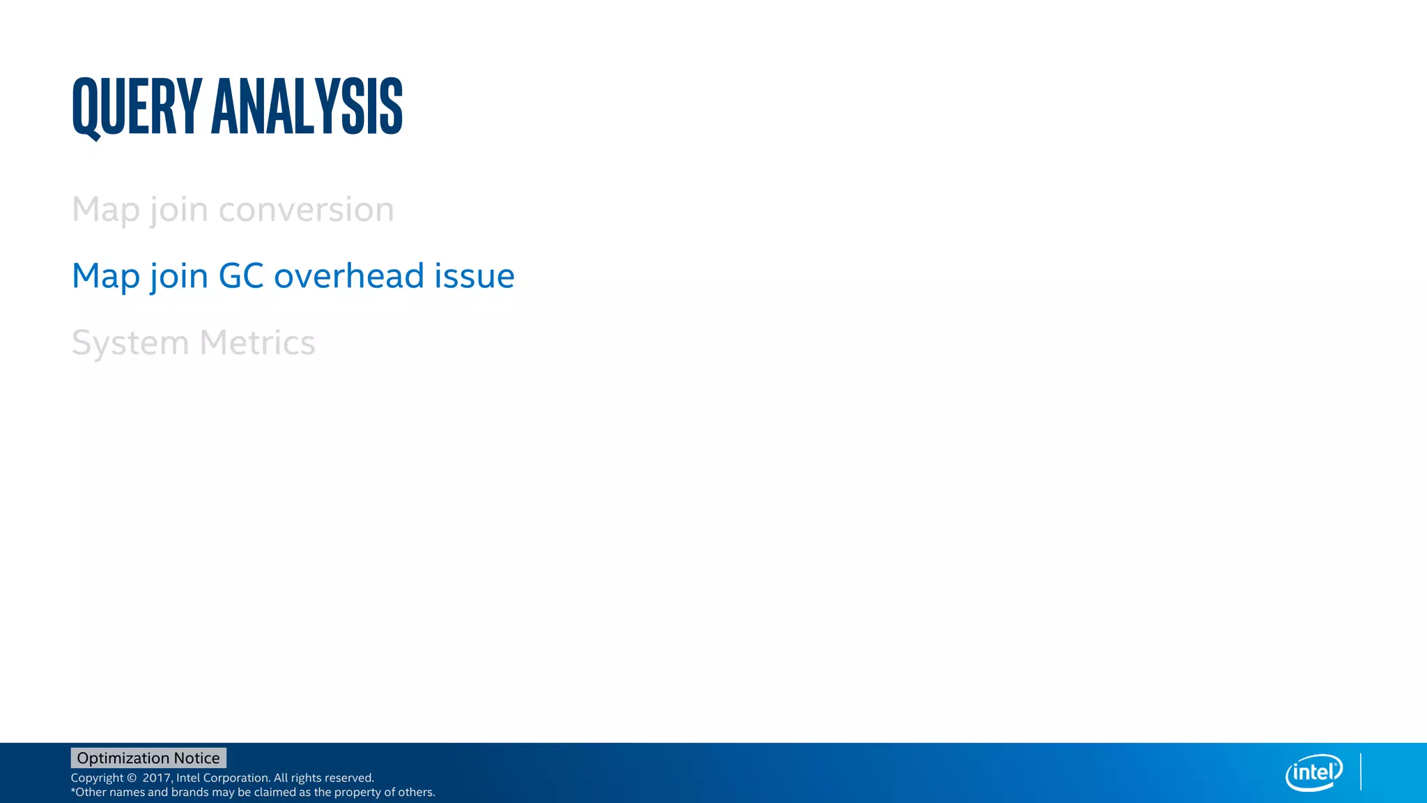 Copyright © 2017, Intel Corporation. All rights reserved.
*Other names and brands may be claimed as the property of others.
Optimization Notice
Queryanalysis
Map join conversion
Map join GC overhead issue
System Metrics
 