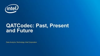 Data Analytics Technology, Intel Corporation
QATCodec: Past, Present
and Future
 