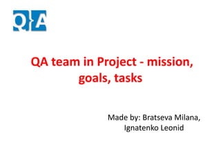 QA team in Project - mission,
goals, tasks
Made by: Bratseva Milana,
Ignatenko Leonid