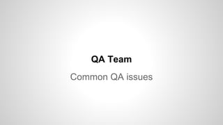 QA Team
Common QA issues
 