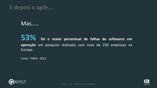 15 © 2015 – QATEST – TODOS OS DIREITOS RESERVADOS tecnologies
53% foi o maior percentual de falhas de softwares em
operação em pesquisa realizada com mais de 250 empresas na
Europa.
Fonte: TMMI - 2012
E depois o agile….
Mas.....
 