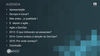 AGENDA
• Apresentação
• Devops é inovar?
• Mas antes…a qualidade !
• E depois o agile…
• Agile x DevOps
• 2013: O que indicavam as pesquisas?
• 2014: Como evoluiu a adoção do DevOps?
• 2015: Por onde começo?
• Conclusão
tecnologies
 