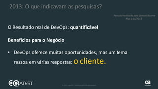 25 © 2015 – QATEST – TODOS OS DIREITOS RESERVADOS tecnologies
2013: O que indicavam as pesquisas?
O Resultado real de DevOps: quantificável
Benefícios para o Negócio
• DevOps oferece muitas oportunidades, mas um tema
ressoa em várias respostas: o cliente.
Pesquisa realizada pelo Vanson Bourne
Mai a Jul/2013
 