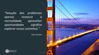 34 © 2015 – QATEST – TODOS OS DIREITOS RESERVADOS tecnologies
“Solução dos problemas
apenas restaura a
normalidade. aproveitar
oportunidades significa
explorar novos caminhos.”
Peter Drucker
 