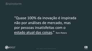 7 © 2015 – QATEST – TODOS OS DIREITOS RESERVADOS tecnologies
Brainstorm
“Quase 100% da inovação é inspirada
não por análises de mercado, mas
por pessoas insatisfeitas com o
estado atual das coisas.” Tom Peters
 