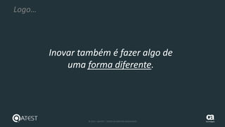 8 © 2015 – QATEST – TODOS OS DIREITOS RESERVADOS tecnologies
Logo…
Inovar também é fazer algo de
uma forma diferente.
 