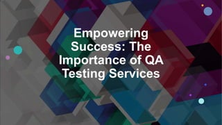 Empowering
Success: The
Importance of QA
Testing Services
 