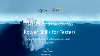 Power Skills for Testers
October 26,
Communication, Collaboration and
Creativity
by
Gerie Owen
 