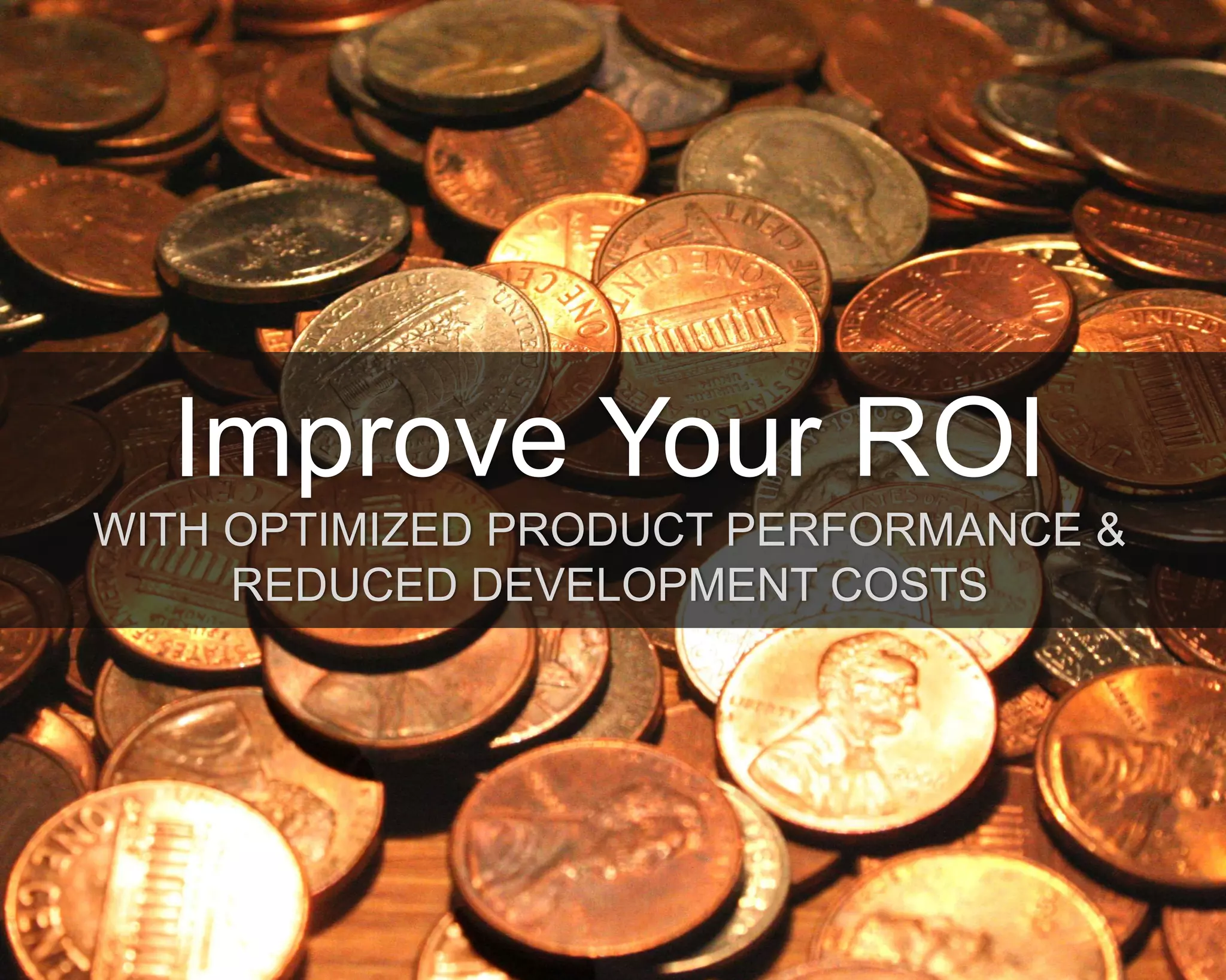 ©Copyright 2012 QA Technologies, Inc. All rights
Reserved. ©Copyright 2012 QA Technologies, Inc. All rights Reserved.
Improve Your ROI
WITH OPTIMIZED PRODUCT PERFORMANCE &
REDUCED DEVELOPMENT COSTS
 