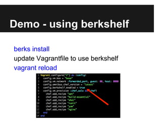 Easy way to manage cookbooks
gem install berkshelf
vagrant plugin install vagrant-berkshelf
Demo - enter Berkshelf
 