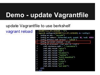 Demo - update Vagrantfile
update Vagrantfile to use berkshelf
vagrant reload
 