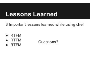 3 Important lessons learned while using chef
● RTFM
● RTFM
● RTFM
Lessons Learned
Questions?
 