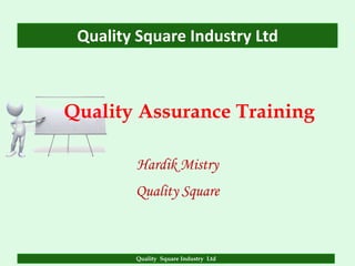 Quality Square Industry Ltd



Quality Assurance Training

         Hardik Mistry
        Quality Square



        Quality Square Industry Ltd
 