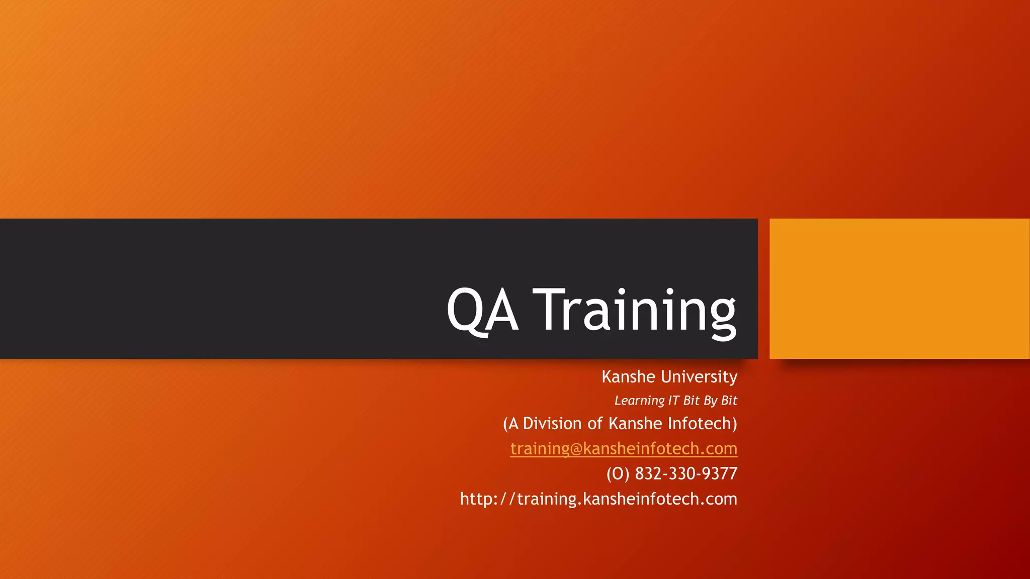 QA Training
Kanshe University
Learning IT Bit By Bit
(A Division of Kanshe Infotech)
training@kansheinfotech.com
(O) 832-330-9377
http://training.kansheinfotech.com
 