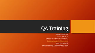 QA Training
Kanshe University
Learning IT Bit By Bit
(A Division of Kanshe Infotech)
training@kansheinfotech.com
(O) 832-330-9377
http://training.kansheinfotech.com
 
