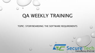 QA WEEKLY TRAINING
TOPIC: STORYBOARDING THE SOFTWARE REQUIREMENTS
 