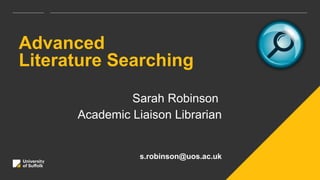 Advanced
Literature Searching
Sarah Robinson
Academic Liaison Librarian
s.robinson@uos.ac.uk
 