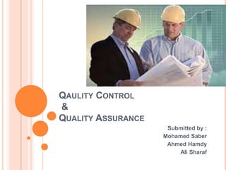 QAULITY CONTROL
&
QUALITY ASSURANCE
Submitted by :
Mohamed Saber
Ahmed Hamdy
Ali Sharaf
 