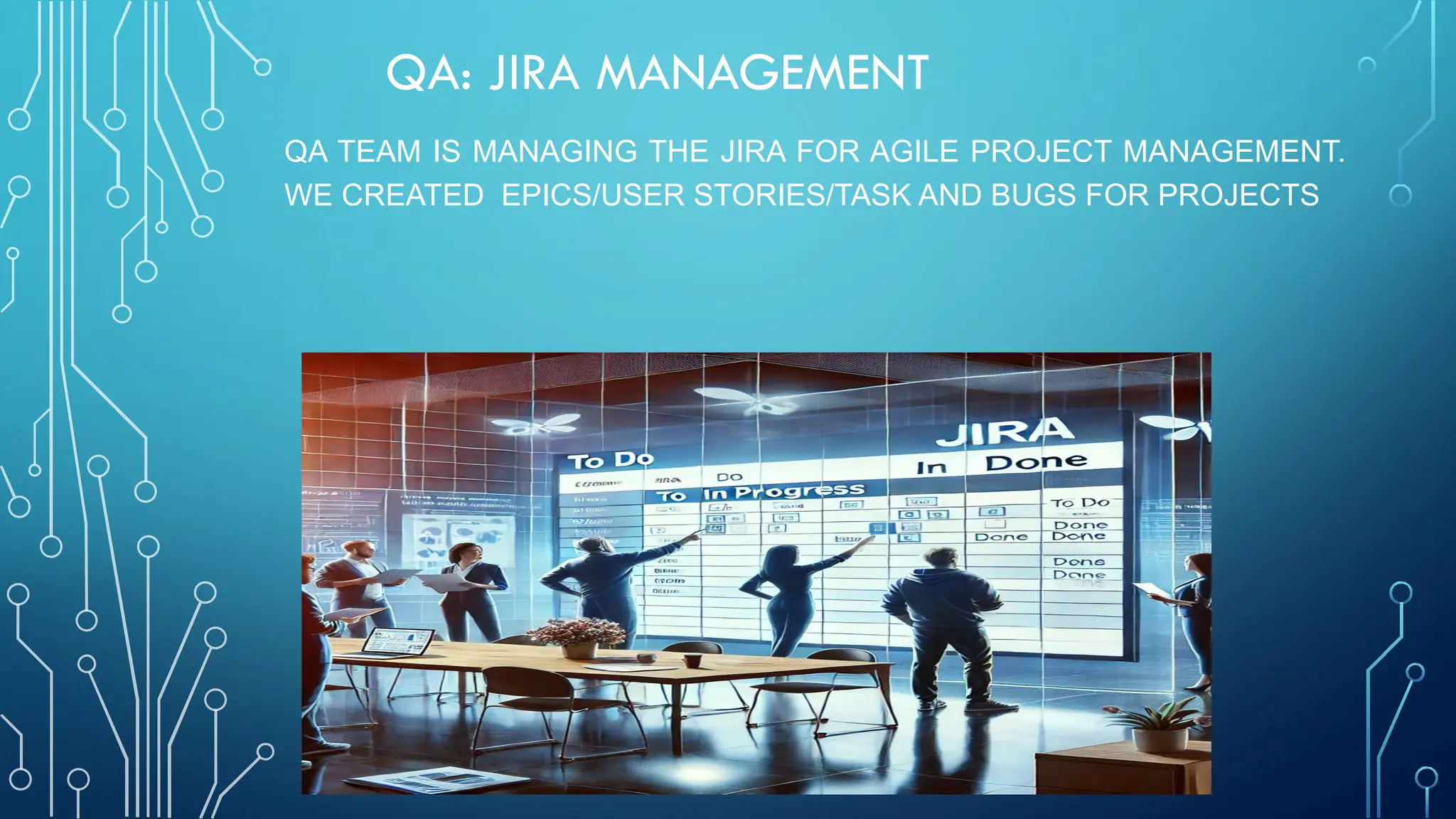 QA: JIRA MANAGEMENT
QA TEAM IS MANAGING THE JIRA FOR AGILE PROJECT MANAGEMENT.
WE CREATED EPICS/USER STORIES/TASK AND BUGS FOR PROJECTS
 
