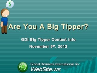 Are You A Big Tipper?
   GDI Big Tipper Contest Info
       November 6 th , 2012
 