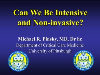 Can We Be Intensive
and Non-invasive?
Michael R. Pinsky, MD, Dr hc
Department of Critical Care Medicine
University of Pittsburgh
 