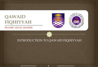 ISLAMIC LEGAL MAXIMS




         INTRODUCTION TO QAWAID FIQHIYYAH




           MAHYUDDIN KHALID      emkay@salam.uitm.edu.my
 