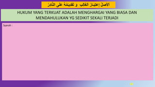 43
‫م‬‫يـ‬ُِ‫ق‬َ‫ت‬ َ‫َو‬ ِِِ‫ل‬‫ا‬َ‫غ‬‫ل‬َ‫ا‬ ‫ـار‬َ‫ب‬ِ‫ت‬‫ع‬ِ‫إ‬ ‫أْلصل‬‫ر‬ُِ‫ا‬‫د‬‫ه‬‫ال‬ ‫ى‬َ‫ل‬َ‫ع‬ ُ
Syarah :
HUKUM YANG TERKUAT ADALAH MENGHARGAI YANG BIASA DAN
MENDAHULUKAN YG SEDIKIT SEKALI TERJADI
 