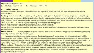 49
Menurut Hanafiyah ada dua ;
1. Istishabul madhi lil hal 2. Istishabul hal lil madhi
c. Hukum istishab
Menurut Hanabilah, Syafi’iyah, dan Malikiyah boleh digunakan untuk menolak dan juga boleh digunakan untuk
menuntut hak
Contoh penerapan kaidah ; Seseorang hilang dengan berbagai sebab, seperti merantau tanpa ada berita, hilang
dalam peristiwa kerusuhan, aktifis yang diindikasi diculik, maka setatus hukum orang tersebut tetap hidup sampai ada
bukti bahwa ia sudah meninggal. Bukti bisa berupa jasadnya, kuburannya atau berita meyakinkan tentang kematiaannya.
‫الذمة‬ ‫براءة‬ ‫األصل‬“ Kaidah asal pada seseorang adalah bebas dari tanggungan
Kaidah ini diambil dari sebuah hadits yang mulia, Rasulullah bersabda;
Yang artinya “menghadirkan bukti itu wajib atas orang yang tertuduh dan mengucapkan sumpah itu wajib atas orang
yang menuntut.”
Makna kaidah : · Kaidah yang berlaku pada dasarnya manusia tidak memiliki tanggung jawab dan kewajiban yang
harus dipenuhinya terhadap hak orang lain.
· Keadaan manusia mempunyai tanggungan dan kewajiban adalah sesuatu yang bertentangan dengan kaidah.
Contoh penenrapan kaidah ; Tidah boleh menuduh orang lain dengan tuduhan apapun tanpa bukti. Menuduh berarti
membebani seseorang dengan sebuah tanggung jawab yang harus ia penuhi. Hal ini bertentangan dengan kaidah. ‫ما‬
‫إال‬ ‫يرتفع‬ ‫ال‬ ‫باليقين‬ ‫ثبت‬‫بيقين‬“ Perkara yg ditetapkan dgn keyakinan tidak bisa dihilangkan kecuali dgn keyakinan
Makna kaidah ; Kalau dicermati sebenranya kaidah ini adalah penjabaran dari kaidah pokok, karena sesuatu yang yakin
dengan apabila tidak bisa hilang dengan keraguan, maka dia itu akan bisa hilang dengan keyakinan juga.
secara fiqih ; Apabila seseorang yakin mempunyai kewjiban maka kewajiban tersebut gugur dengan melaksanakan
kewajiban tersebut secara yakin.
Syarahan …….ASALNYA ADALAH `APA YG TELAH ADA ATAS APA YANG TELAH ADA’
 