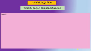 6
‫ة‬َ‫ف‬ِّ ِ‫الص‬‫ن‬ِ‫م‬ِّ ِ‫ص‬َ‫خ‬‫م‬‫ال‬ِ‫ت‬‫ا‬َ‫ص‬
Sifat itu bagian dari pengkhususan
Syarah :
 